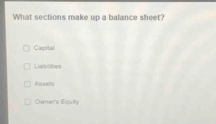 what sections make up a balance sheet? capital liabilities assets owner…