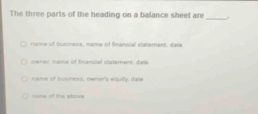 the three parts of the heading on a balance sheet are ______. name of b…