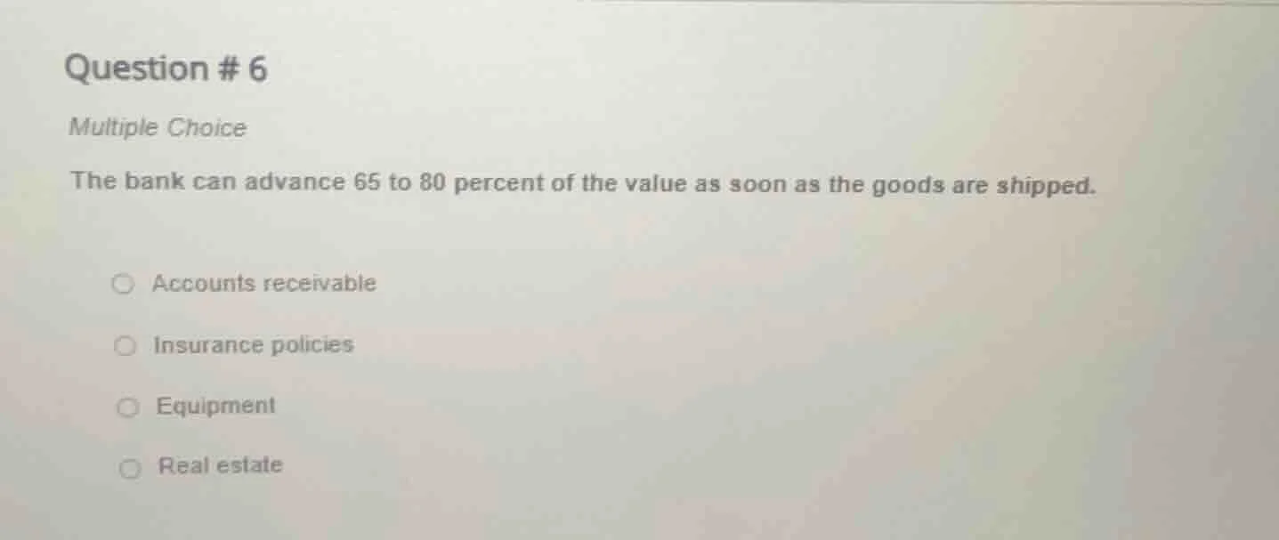 question # 6 multiple choice the bank can advance 65 to 80 percent of t…