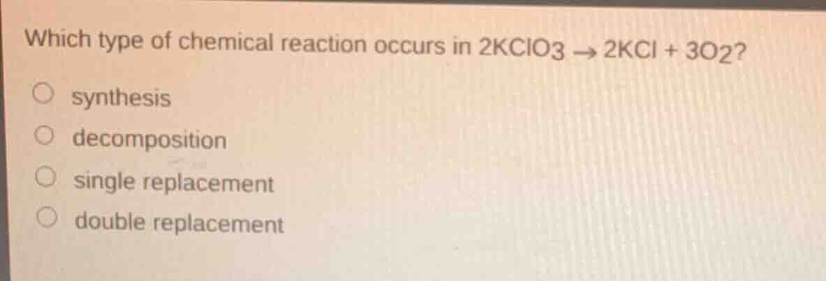 which type of chemical reaction occurs in 2kclo3 → 2kcl + 3o2? ○ synthe…