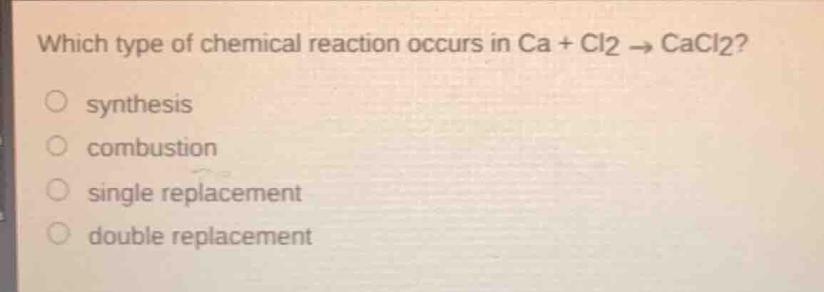 which type of chemical reaction occurs in ca + cl2 → cacl2? synthesis c…
