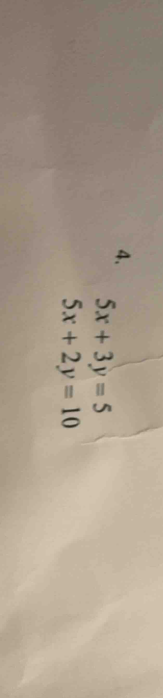 4. $5x + 3y = 5$ $5x + 2y = 10$