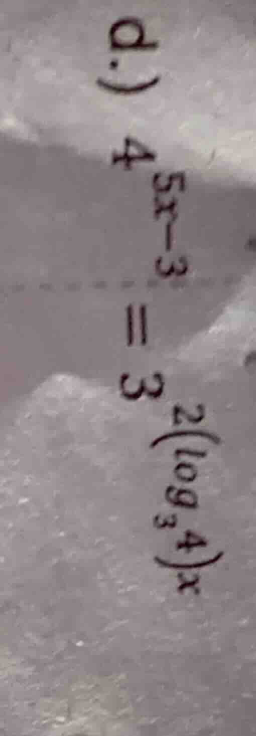 d.) $4^{5x - 3}=3^{2(log_{3}4)x}$