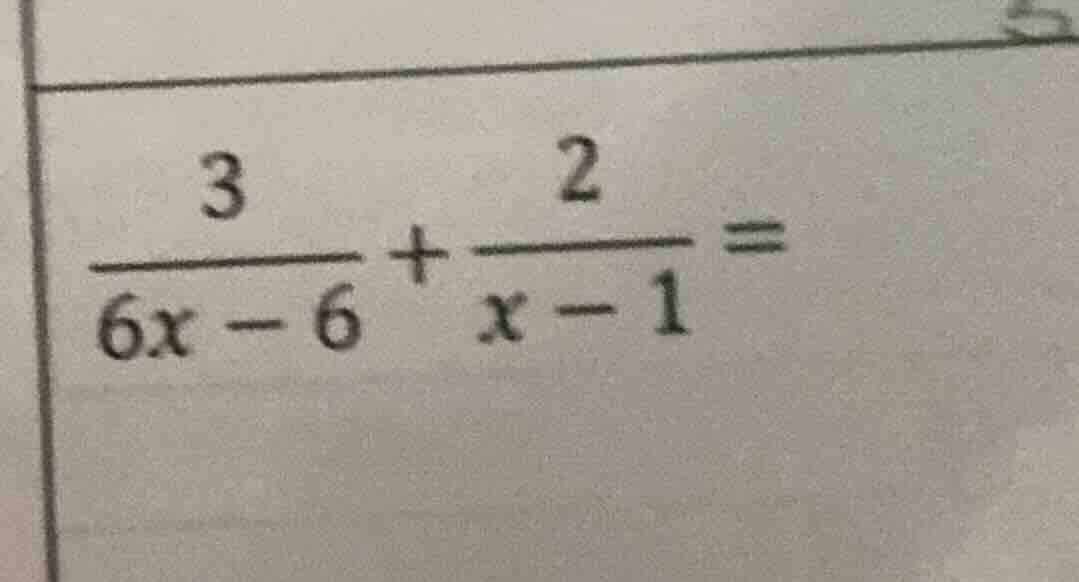 (\frac{3}{6x - 6}+\frac{2}{x - 1}=)