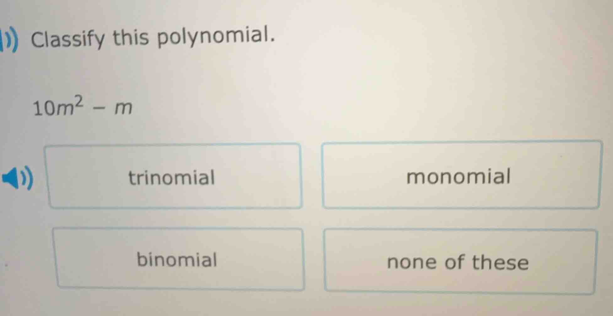 classify this polynomial. $10m^2 - m$ \\ trinomial \\ monomial \\ binom…