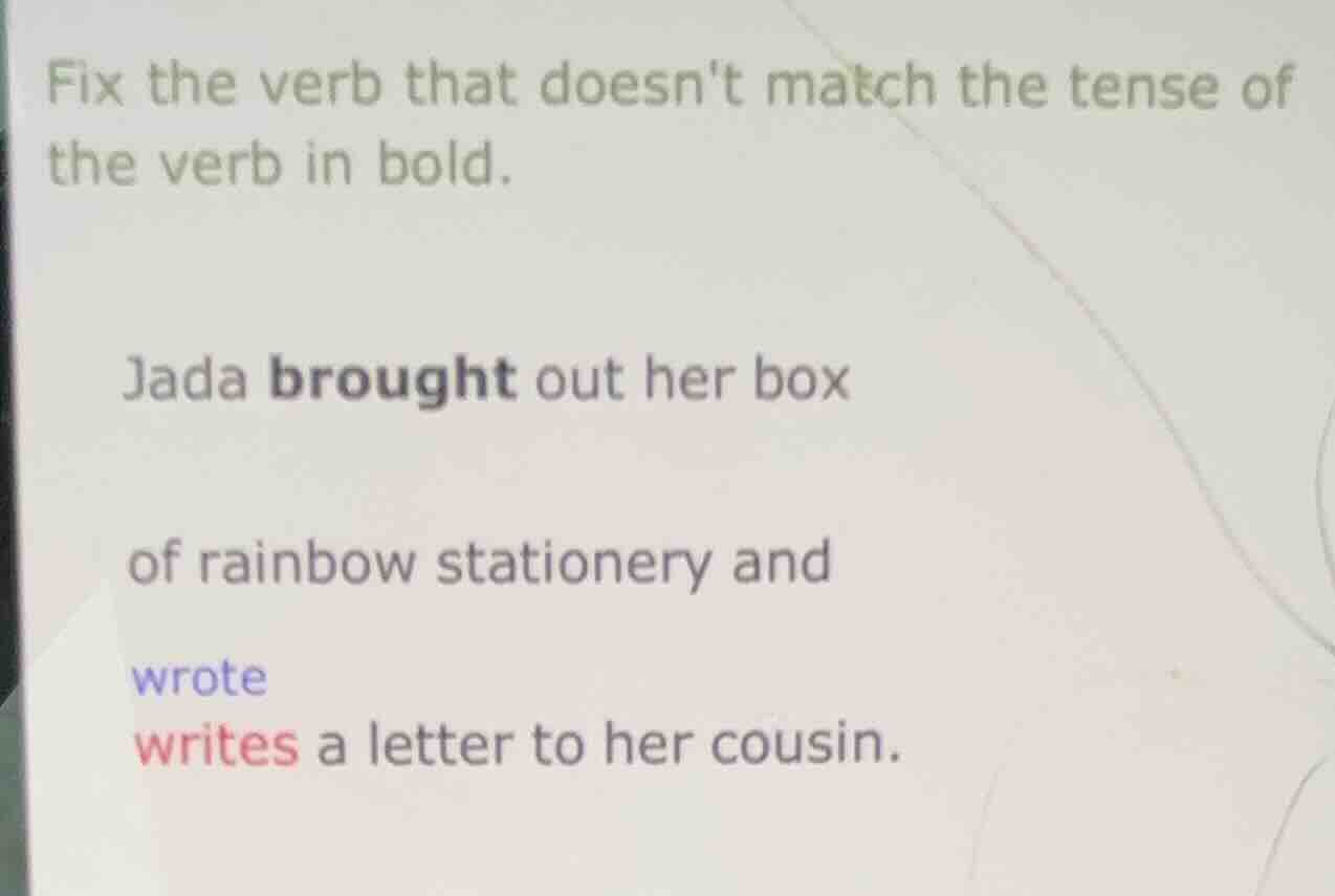 fix the verb that doesnt match the tense of the verb in bold. jada brou…