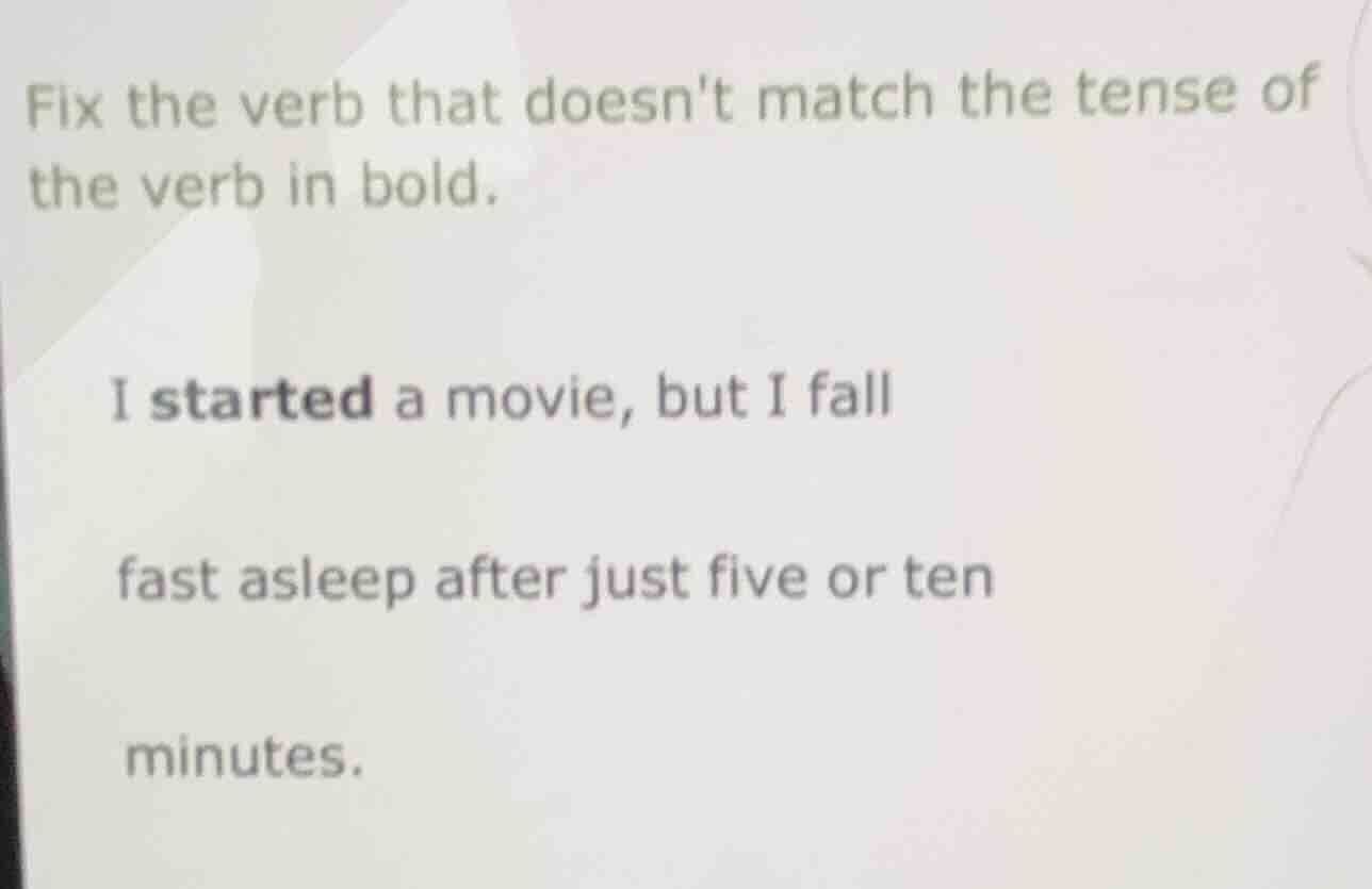 fix the verb that doesnt match the tense of the verb in bold. i started…