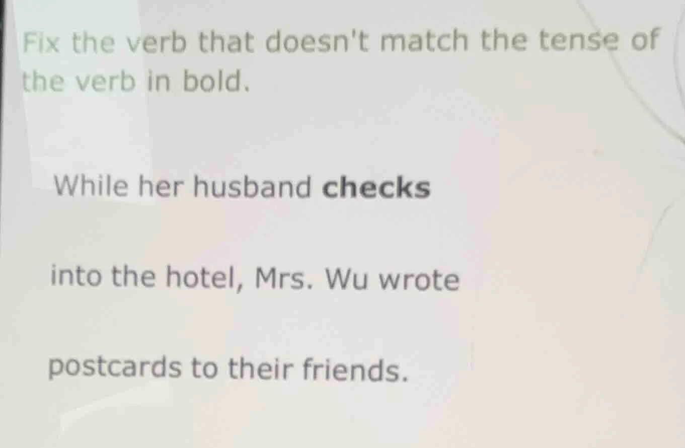 fix the verb that doesnt match the tense of the verb in bold. while her…