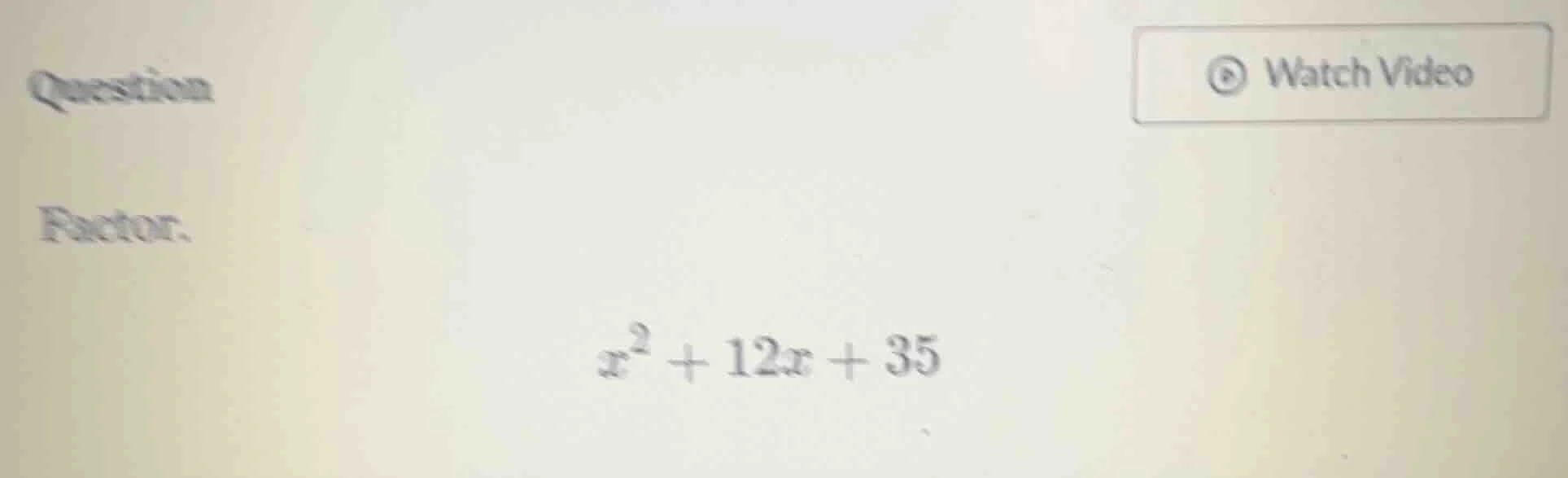 question factor. $x^2 + 12x + 35$