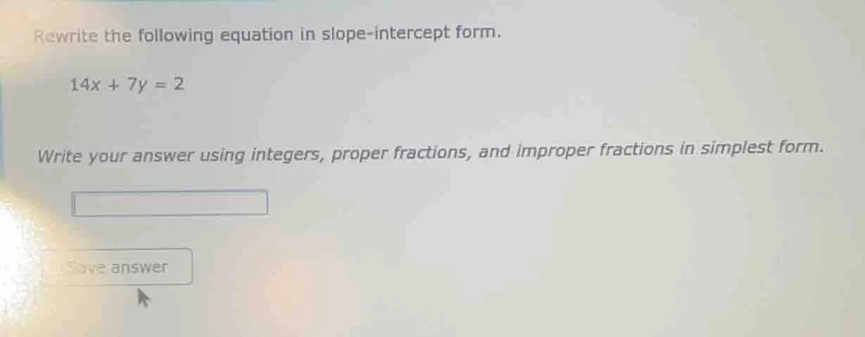 rewrite the following equation in slope - intercept form. 14x + 7y = 2 …