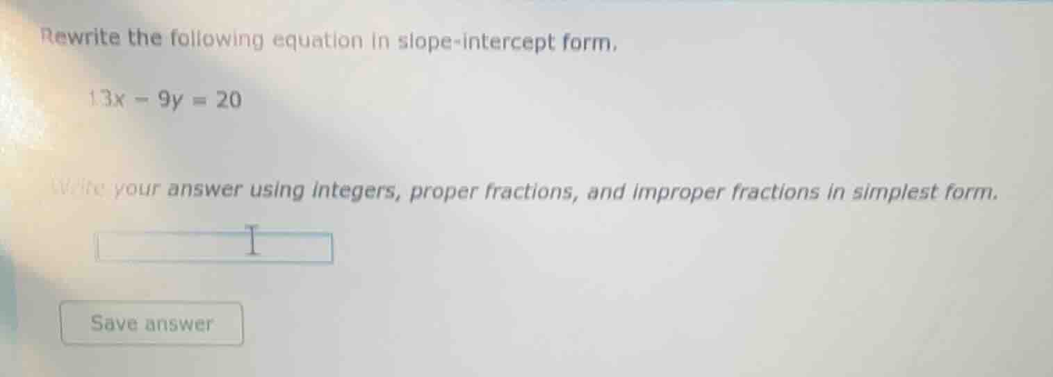 rewrite the following equation in slope-intercept form, 13x - 9y = 20 w…
