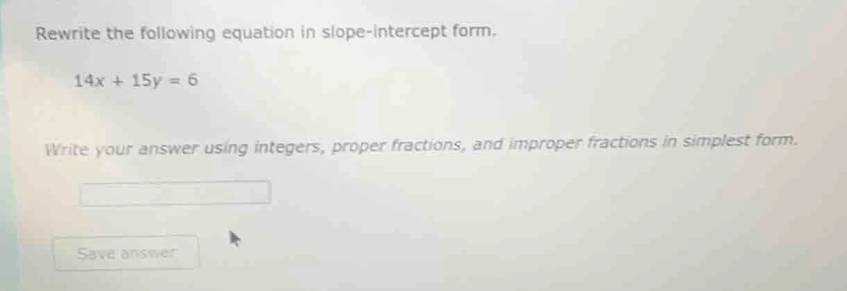 rewrite the following equation in slope - intercept form. 14x + 15y = 6…