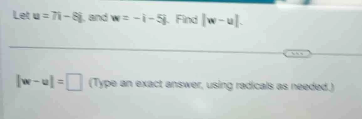 let u = 7i - 8j, and w = -i - 5j. find ||w - u||. ||w - u|| = \\square …