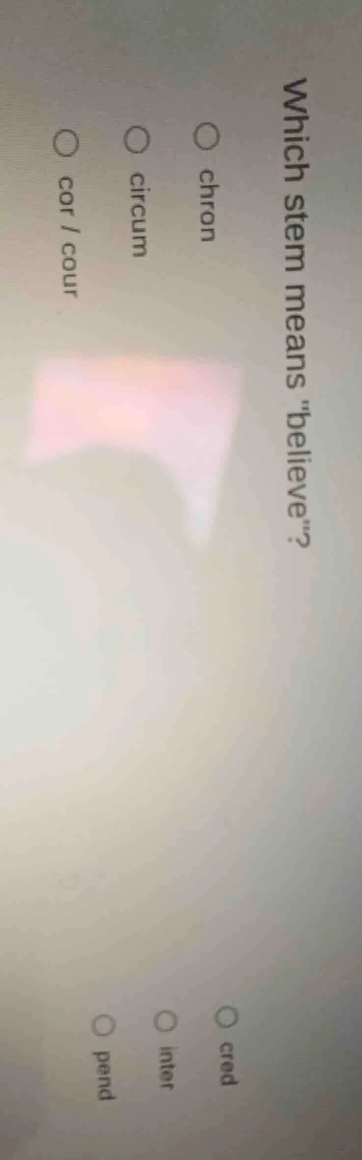 which stem means \believe\? ○ chron ○ cred ○ circum ○ inter ○ cor / cou…