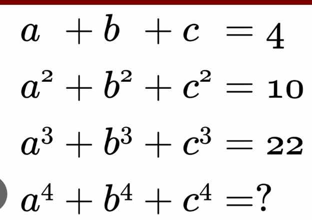 a + b + c = 4 a² + b² + c² = 10 a³ + b³ + c³ = 22 a⁴ + b⁴ + c⁴ = ?