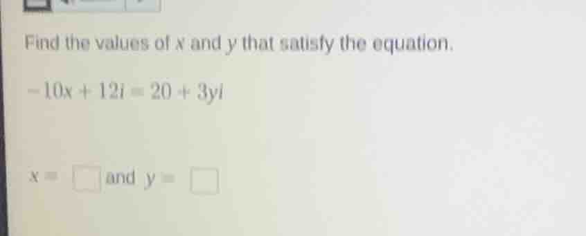 find the values of x and y that satisfy the equation.\\(-10x + 12i = 20…