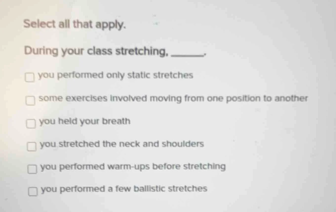 select all that apply. during your class stretching, ______. □ you perf…