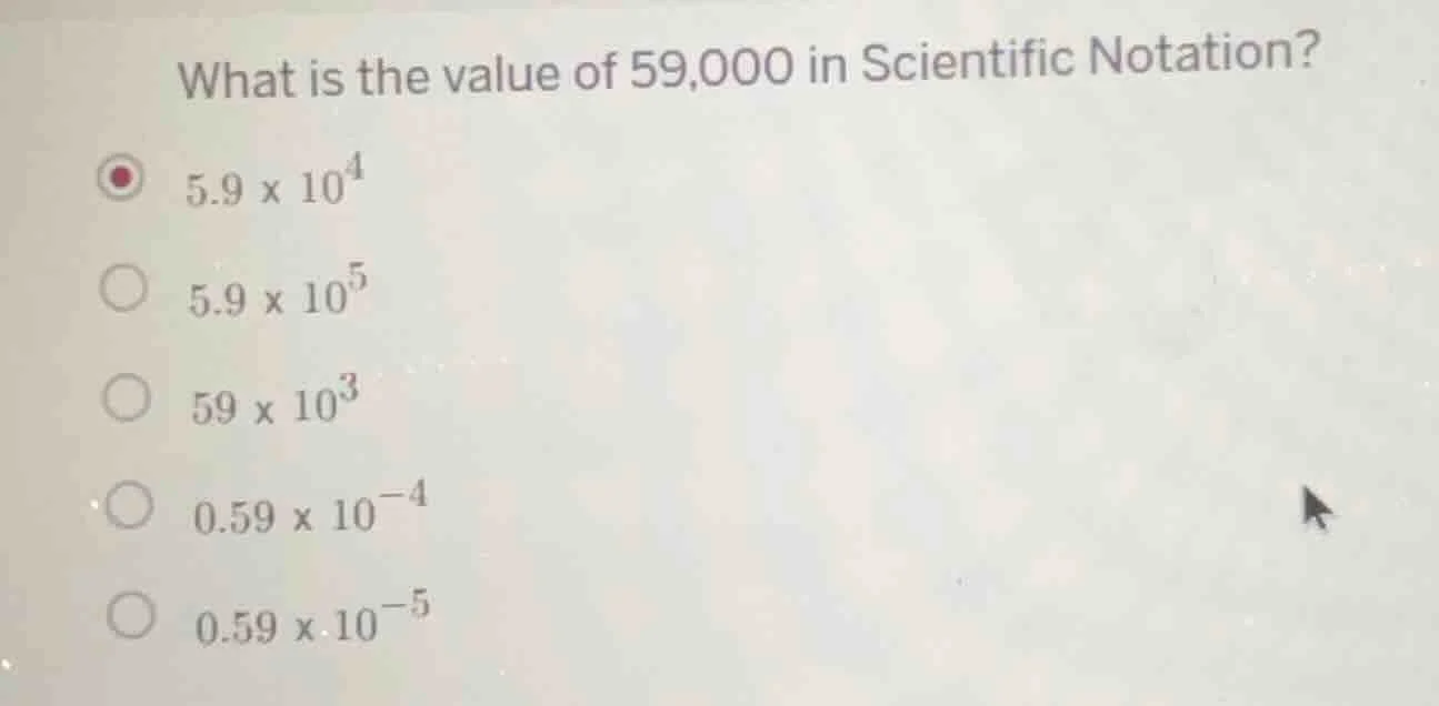 what is the value of 59,000 in scientific notation? 5.9 x 10⁴ 5.9 x 10⁵…