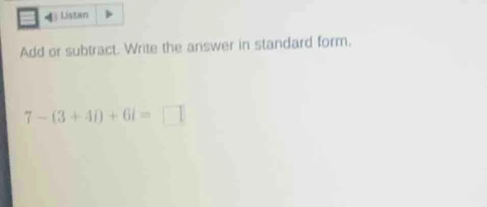 add or subtract. write the answer in standard form. 7 - (3 + 4i) + 6i =…