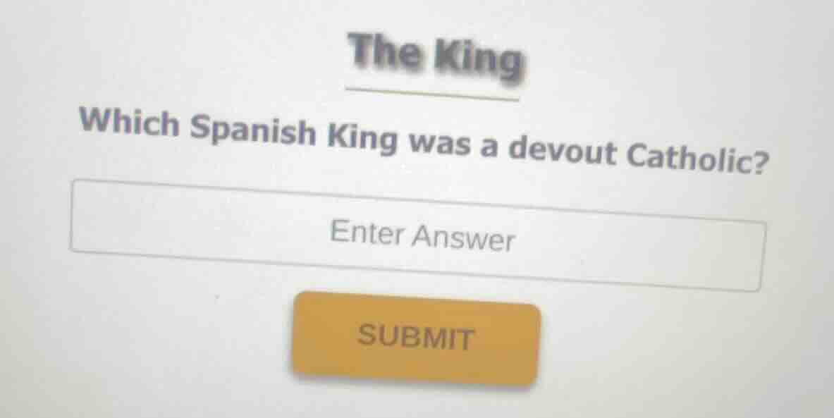 the king which spanish king was a devout catholic? enter answer submit