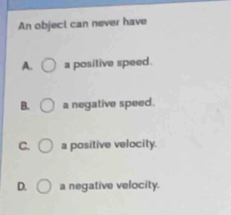 an object can never have a. a positive speed. b. a negative speed. c. a…