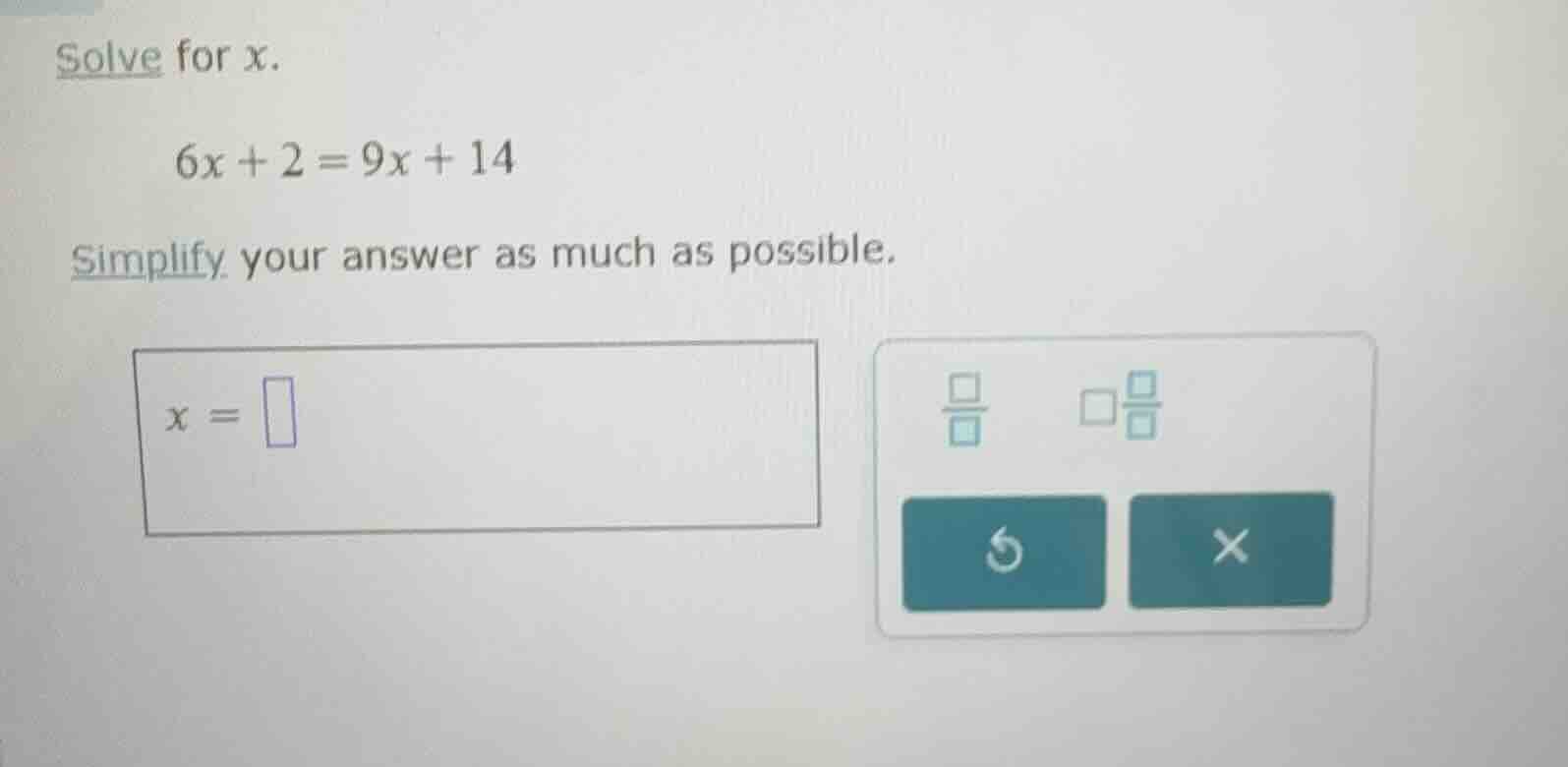 solve for x. 6x + 2 = 9x + 14 simplify your answer as much as possible.…