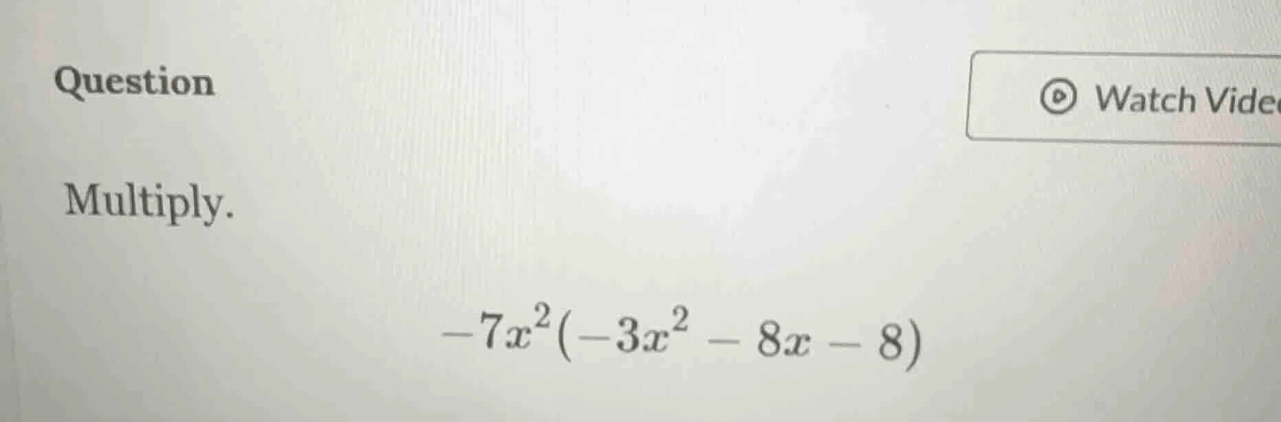 question multiply. $-7x^{2}(-3x^{2}-8x - 8)$