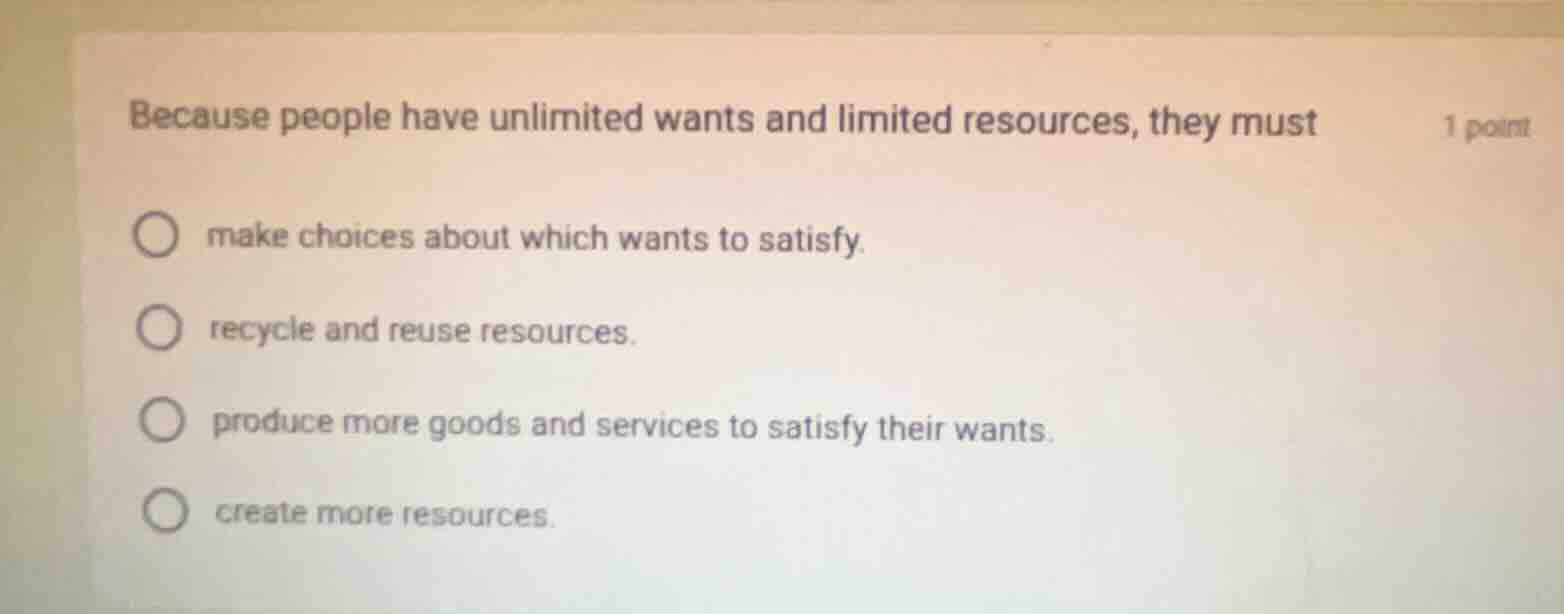 because people have unlimited wants and limited resources, they must 1 …