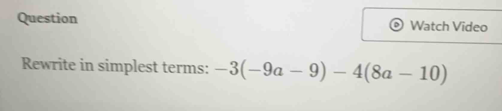 question rewrite in simplest terms: $-3(-9a - 9) - 4(8a - 10)$