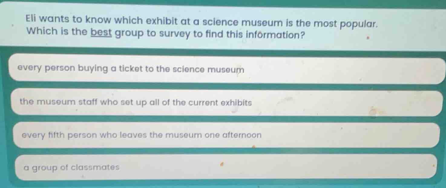 eli wants to know which exhibit at a science museum is the most popular…