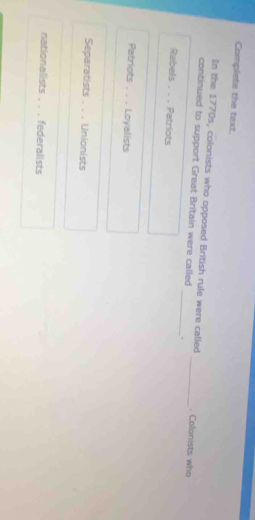 complete the text. in the 1770s, colonists who opposed british rule wer…