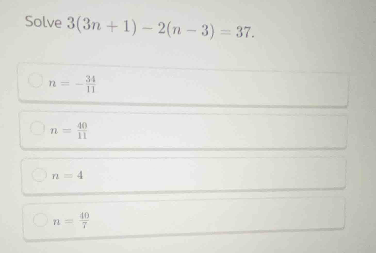 solve $3(3n + 1) - 2(n - 3) = 37$. $n = -\frac{34}{11}$ $n = \frac{40}{…