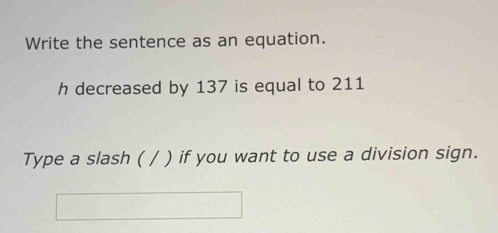 write the sentence as an equation. h decreased by 137 is equal to 211 t…