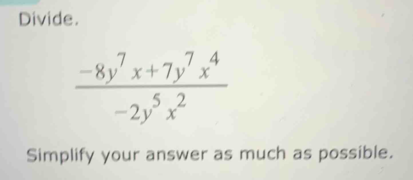 divide.\\frac{-8y^{7}x + 7y^{7}x^{4}}{-2y^{5}x^{2}}\ simplify your answ…