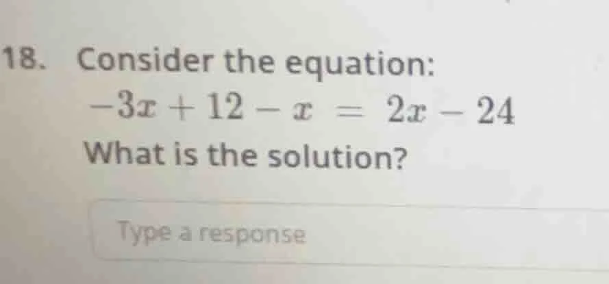 18. consider the equation: -3x + 12 - x = 2x - 24 what is the solution?…