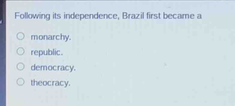 following its independence, brazil first became a monarchy. republic. d…