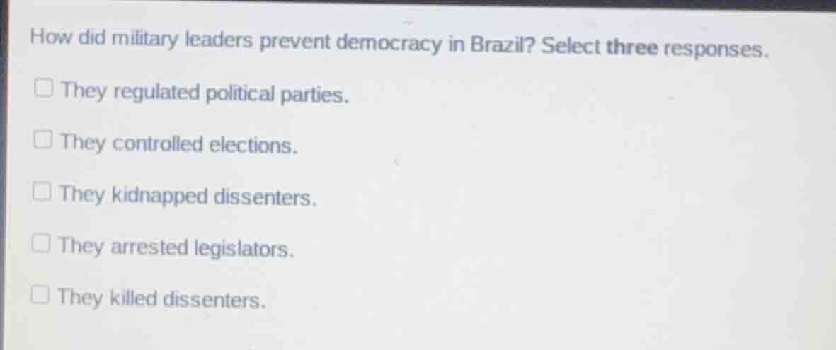 how did military leaders prevent democracy in brazil? select three resp…