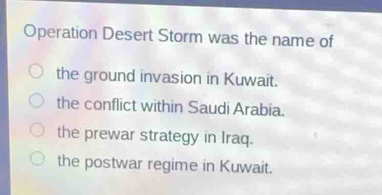 operation desert storm was the name of the ground invasion in kuwait. t…