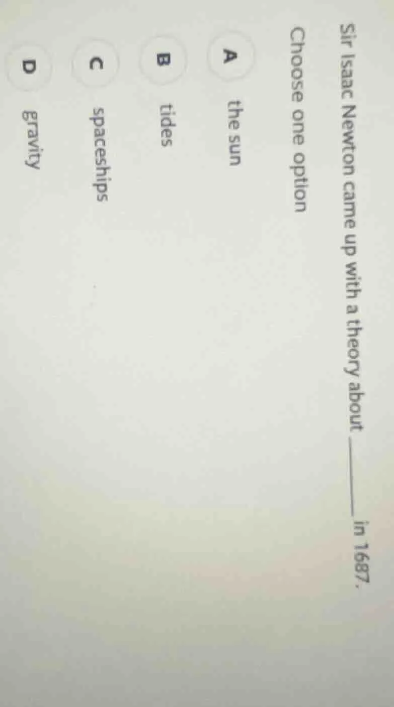 sir isaac newton came up with a theory about ______ in 1687. choose one…