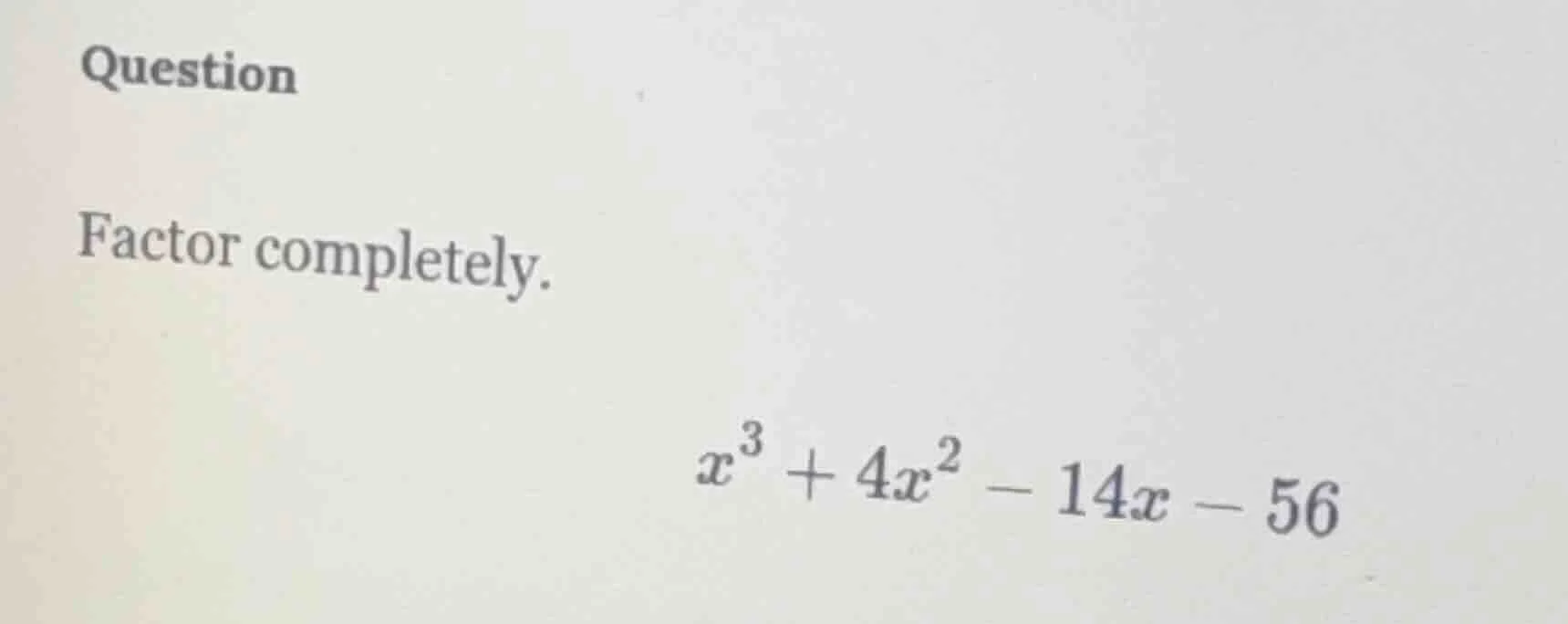 question factor completely. $x^3 + 4x^2 - 14x - 56$