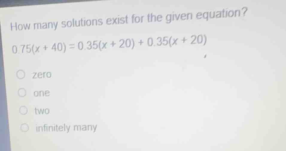 how many solutions exist for the given equation? 0.75(x + 40) = 0.35(x …