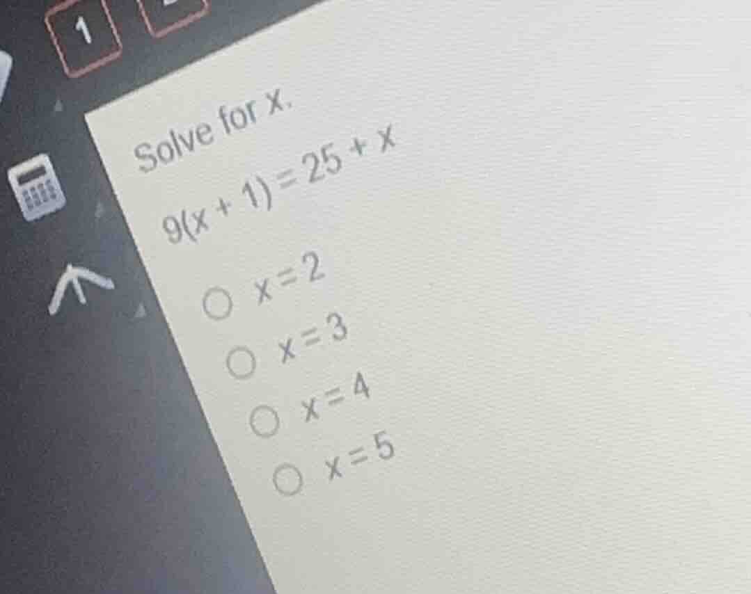 solve for x. 9(x + 1) = 25 + x \\bigcirc\\ x = 2 \\bigcirc\\ x = 3 \\bi…