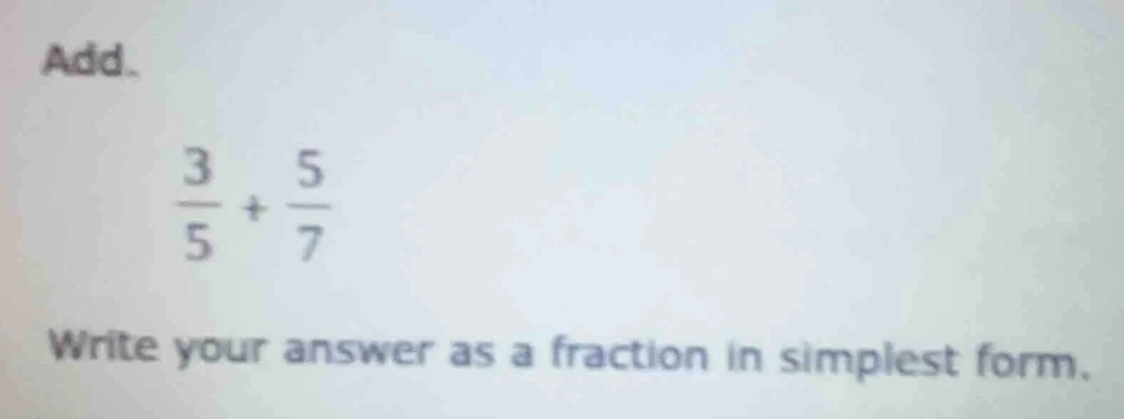 add. \\(\\frac{3}{5} + \\frac{5}{7}\\) write your answer as a fraction …