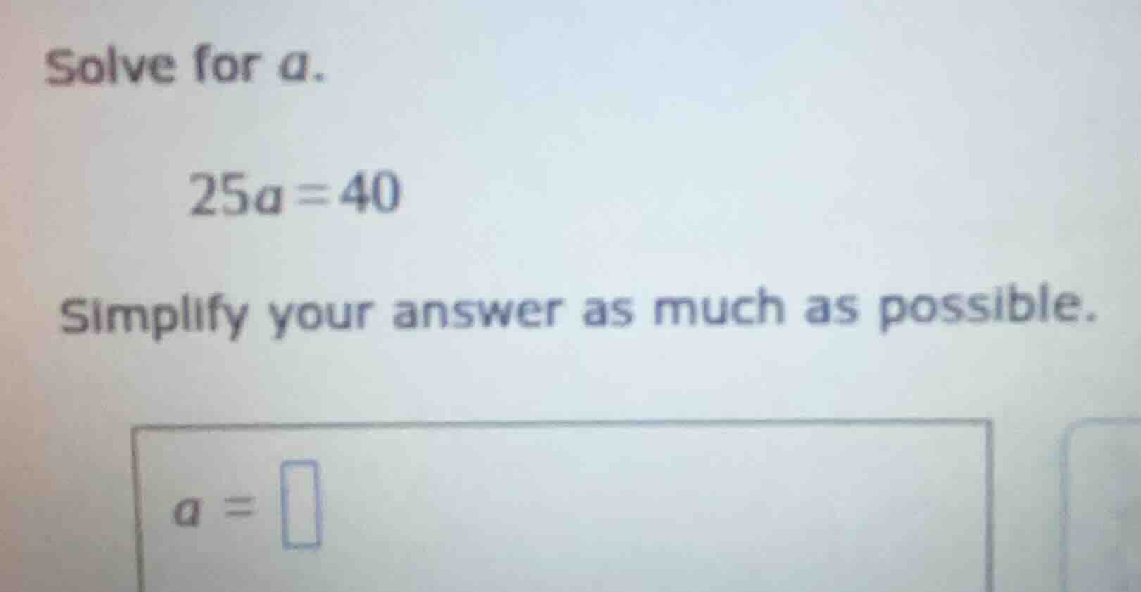 solve for a. 25a = 40 simplify your answer as much as possible. a =