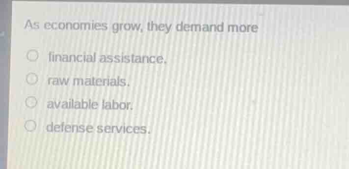 as economies grow, they demand more financial assistance. raw materials…