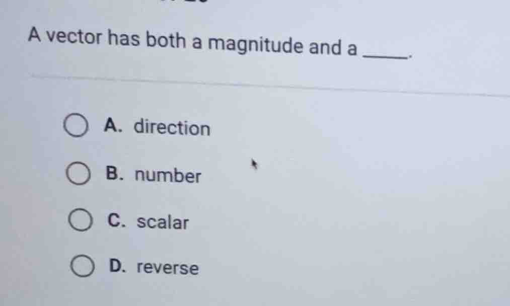 a vector has both a magnitude and a ______. a. direction b. number c. s…