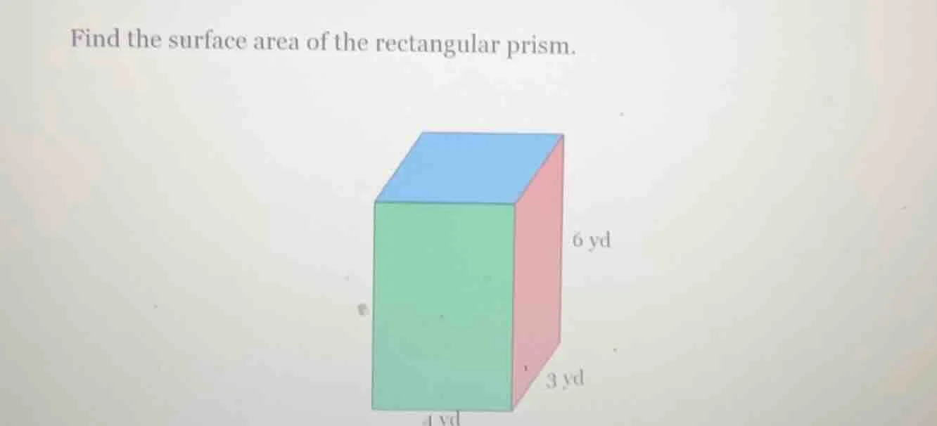 find the surface area of the rectangular prism. 6 yd 3 yd 4 yd