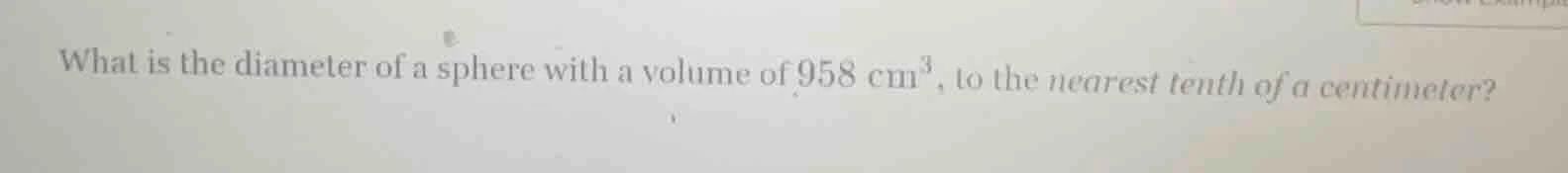 what is the diameter of a sphere with a volume of 958 cm³, to the neare…