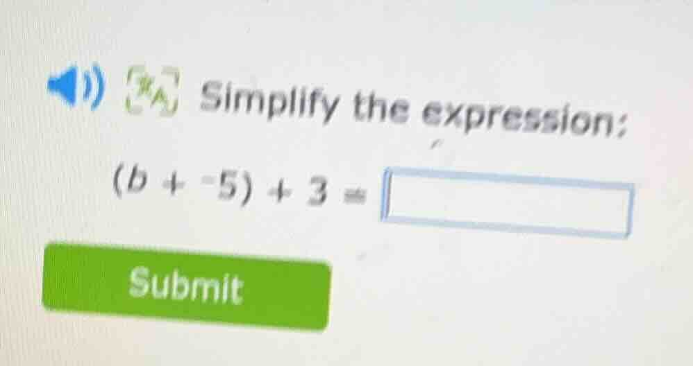 simplify the expression: (b + -5) + 3 =