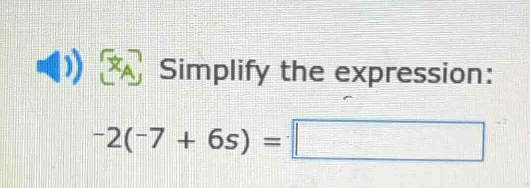 simplify the expression: -2(-7 + 6s) =